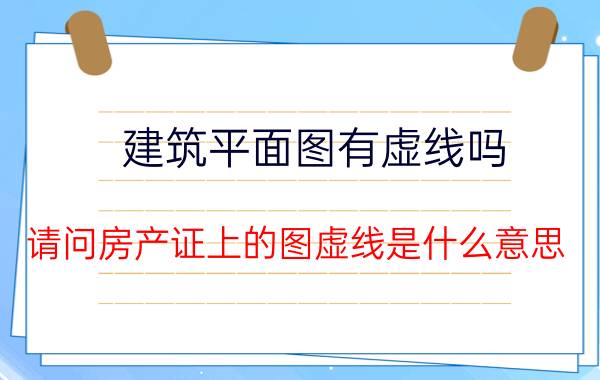 建筑平面图有虚线吗 请问房产证上的图虚线是什么意思？